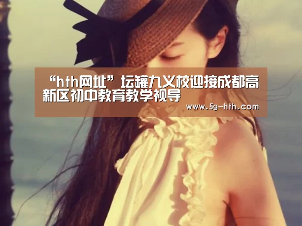 “hth网址”坛罐九义校迎接成都高新区初